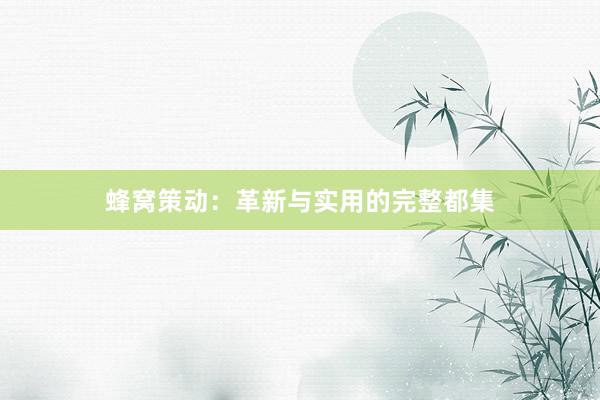 蜂窝策动：革新与实用的完整都集