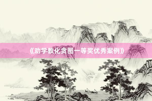 《劝学教化贪图一等奖优秀案例》